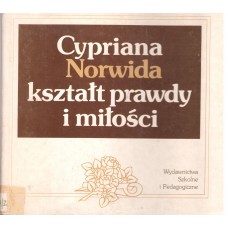 Cypriana Norwida kształt prawdy i miłości : analizy i interpretacje